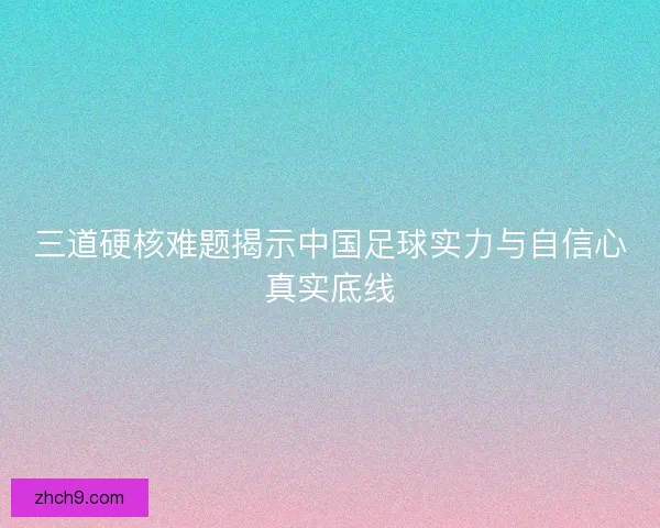 三道硬核难题揭示中国足球实力与自信心真实底线
